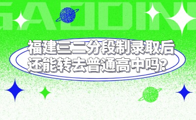 福建三二分段制錄取后還能轉去普通高中嗎？
