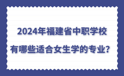 2024年福建省中職學校有哪些適合女生學的專業？