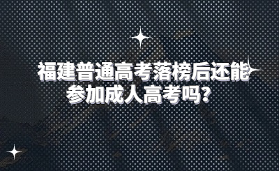 福建普通高考落榜后還能參加成人高考嗎？