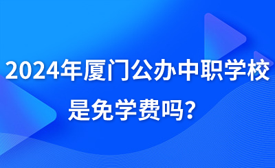 2024年廈門公辦中職學校是免學費嗎？