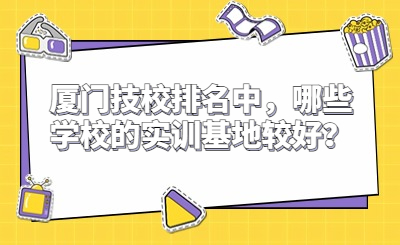 廈門技校排名中，哪些學校的實訓基地較好？