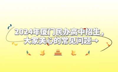 2024年廈門民辦高中招生，大家關心的常見問題→