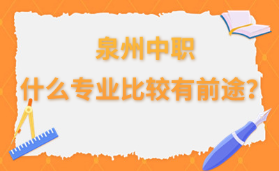 泉州中職什么專業(yè)比較有前途？