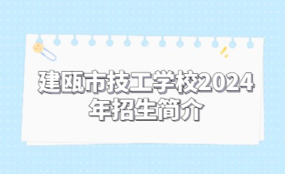 南平技校 | 建甌市技工學校2024年招生簡介
