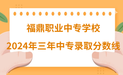 福鼎職業中專學校2024年三年制中專錄取分數線