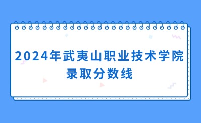 2024年武夷山職業技術學院錄取分數線