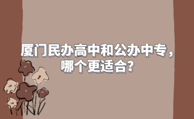 廈門民辦高中和公辦中專，哪個(gè)更適合？