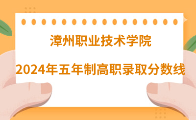 漳州職業(yè)技術(shù)學(xué)院2024年五年制高職錄取分?jǐn)?shù)線