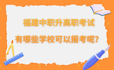 福建中職升高職考試有哪些學校可以報考呢？