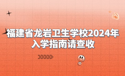 福建省龍巖衛生學校2024年入學指南請查收