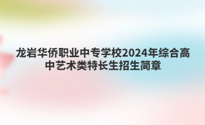 龍巖華僑職業中專學校2024年綜合高中藝術類特長生招生簡章