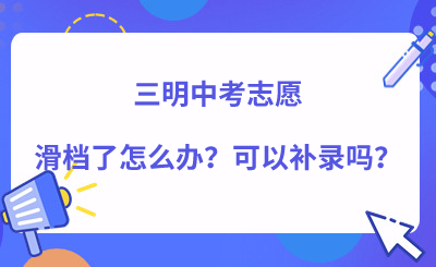 三明中考志愿滑檔了怎么辦？可以補(bǔ)錄嗎？