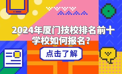 2024年廈門技校排名前十學校如何報名？