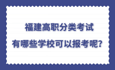 福建高職分類考試有哪些學(xué)校可以報(bào)考呢？