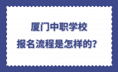 廈門中職去學校的報名流程是怎樣的？
