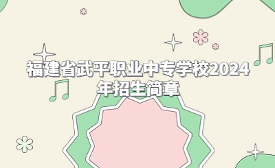 龍巖中專 | 福建省武平職業中專學校2024年招生簡章