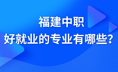 福建中職好就業的專業有哪些？
