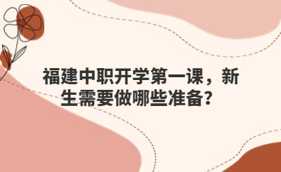 福建中職開學第一課，新生需要做哪些準備？