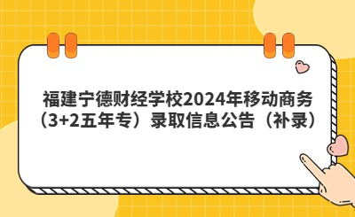 福建寧德財經學校2024年移動商務（3+2五年專）錄取信息公告（補錄）