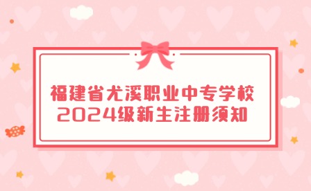 福建省尤溪職業中專學校2024級新生注冊須知