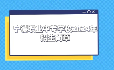 寧德中專 | 寧德職業中專學校2024年招生簡章