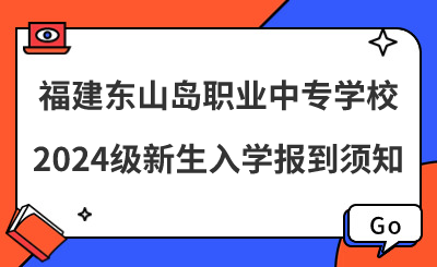 福建東山島職業中專學校2024級新生入學報到須知