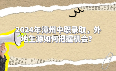 2024年漳州中職錄取，外地生源如何把握機會？