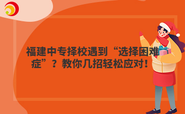 福建中專擇校遇到“選擇困難癥”？教你幾招輕松應對！