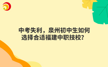 中考失利，泉州初中生如何選擇合適福建中職技校？