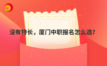 沒有特長，廈門中職報名怎么選？