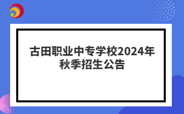 古田職業中專學校2024年秋季招生公告