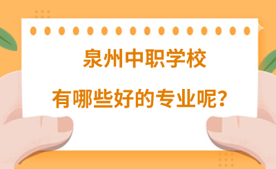 泉州中職學校有哪些好的專業呢？