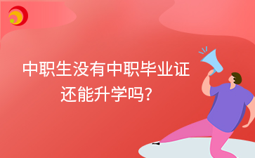 中職生沒有中職畢業證還能升學嗎?