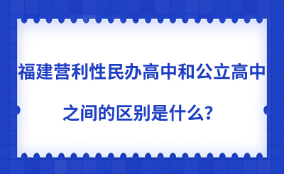 福建營利性民辦高中和公立高中之間的區別是什么？