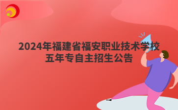 2024年福建省福安職業技術學校五年專自主招生公告