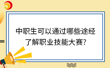 中職生可以通過哪些途經了解職業技能大賽?