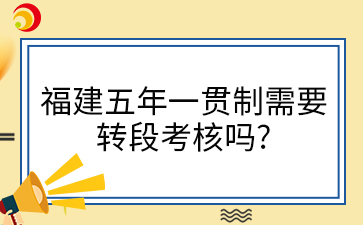 福建五年一貫制需要轉(zhuǎn)段考核嗎?