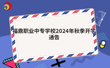福鼎職業中專學校2024年秋季開學通告