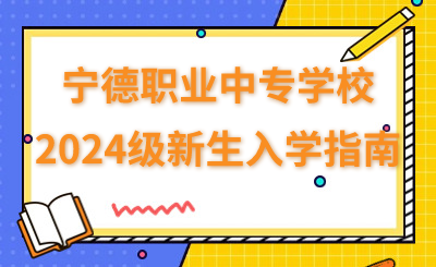 寧德職業中專學校2024級新生入學指南