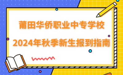 莆田華僑職業中專學校2024年秋季新生報到指南