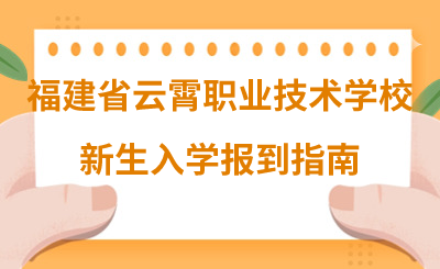 福建省云霄職業(yè)技術(shù)學(xué)校新生入學(xué)報到指南