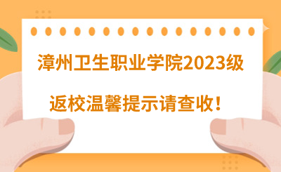 @漳州衛(wèi)生職業(yè)學(xué)院2023級同學(xué)們，返校溫馨提示請查收！
