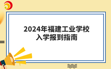 2024年福建工業學校入學報到指南