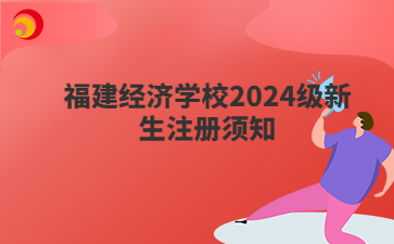 福建經濟學校2024級新生注冊須知