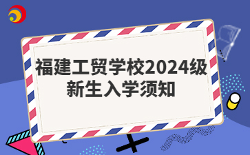 福建工貿學校2024級新生入學須知