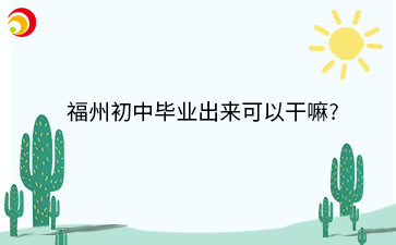 福州初中畢業出來可以干嘛_.png