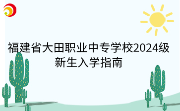 福建省大田職業中專學校2024級新生入學指南