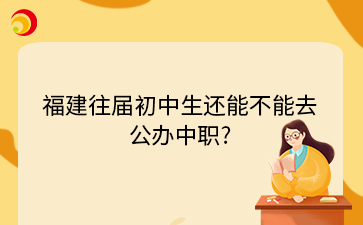 福建往屆初中生還能不能去公辦中職?