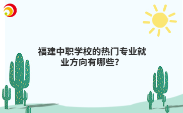 福建中職學校的熱門專業就業方向有哪些？
