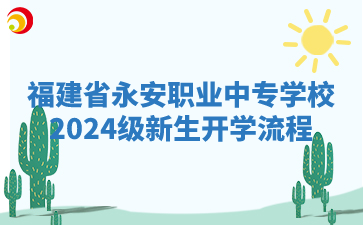 福建省永安職業中專學校2024級新生開學流程